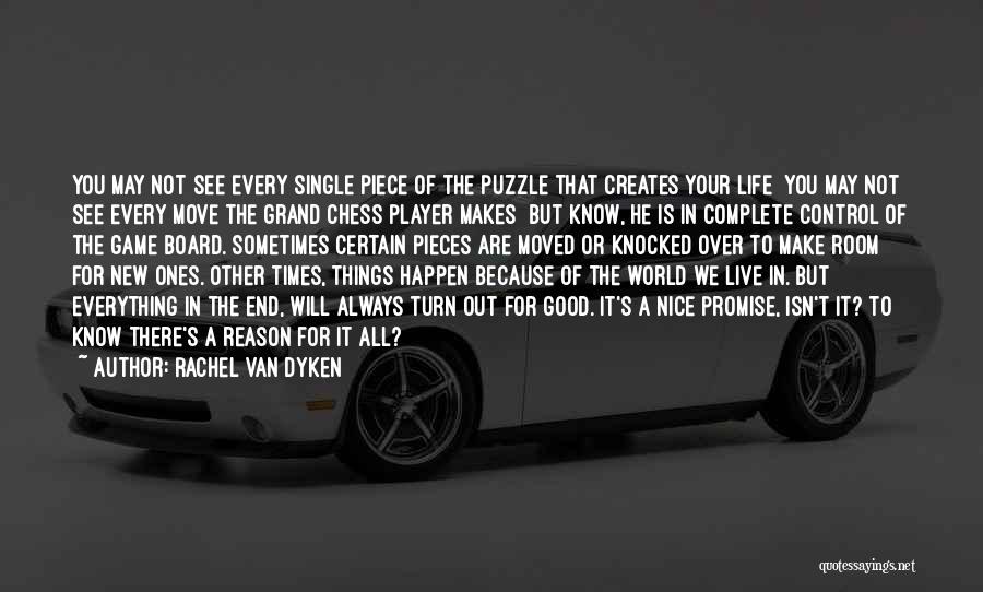 Rachel Van Dyken Quotes: You May Not See Every Single Piece Of The Puzzle That Creates Your Life You May Not See Every Move