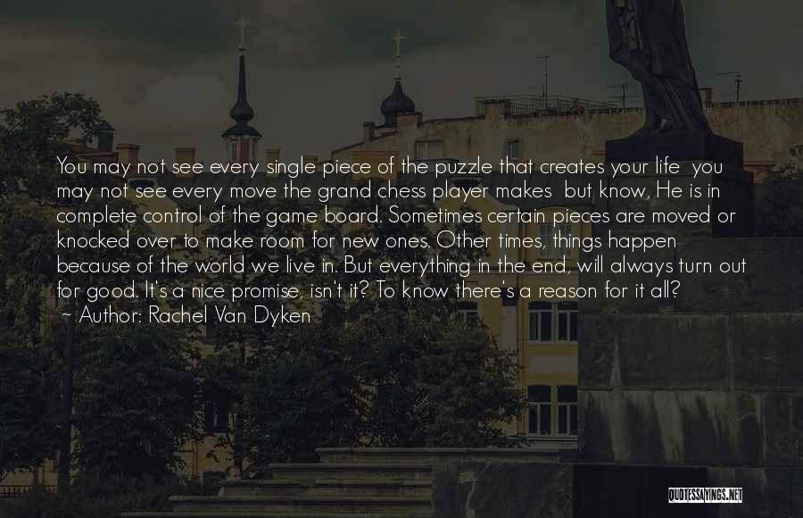 Rachel Van Dyken Quotes: You May Not See Every Single Piece Of The Puzzle That Creates Your Life You May Not See Every Move