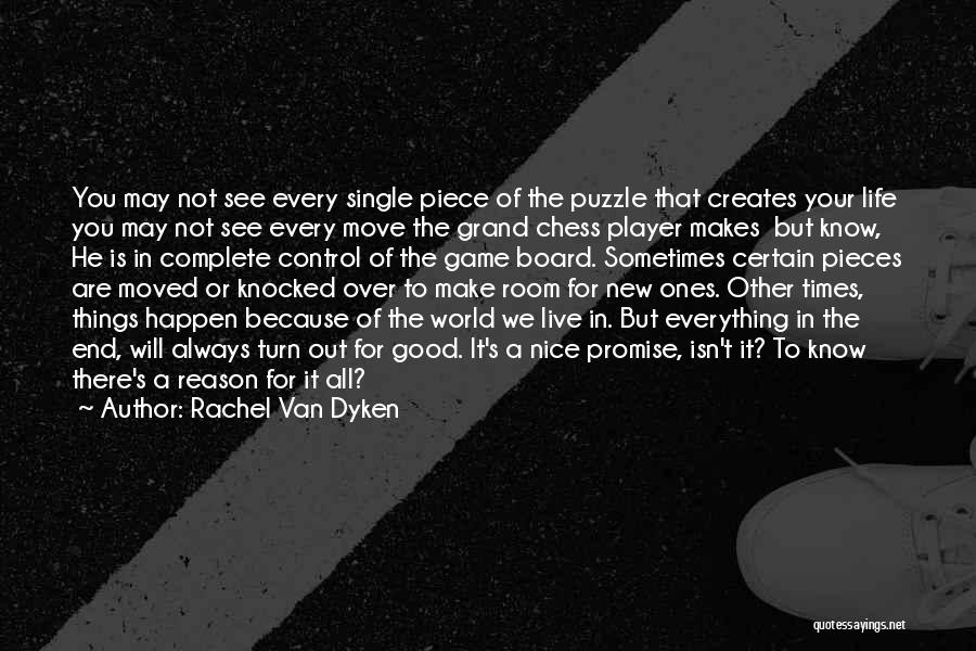 Rachel Van Dyken Quotes: You May Not See Every Single Piece Of The Puzzle That Creates Your Life You May Not See Every Move