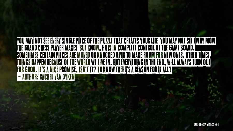 Rachel Van Dyken Quotes: You May Not See Every Single Piece Of The Puzzle That Creates Your Life You May Not See Every Move