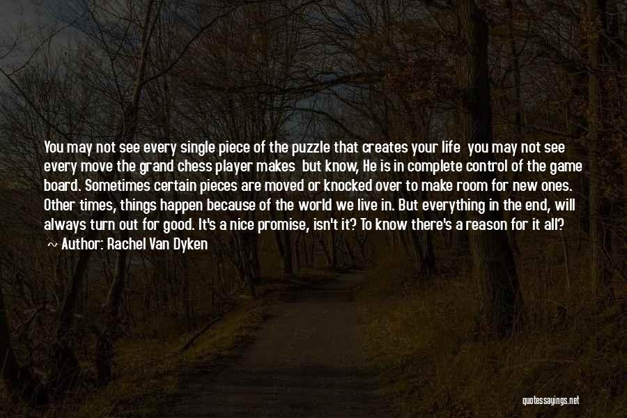 Rachel Van Dyken Quotes: You May Not See Every Single Piece Of The Puzzle That Creates Your Life You May Not See Every Move