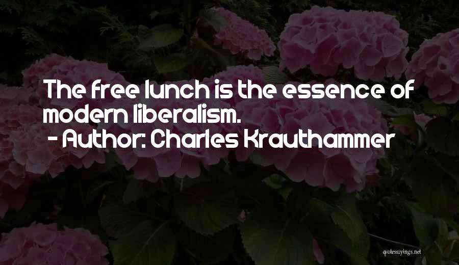 Charles Krauthammer Quotes: The Free Lunch Is The Essence Of Modern Liberalism.