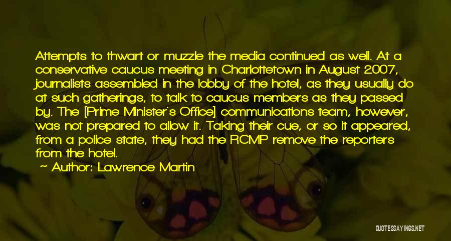 Lawrence Martin Quotes: Attempts To Thwart Or Muzzle The Media Continued As Well. At A Conservative Caucus Meeting In Charlottetown In August 2007,