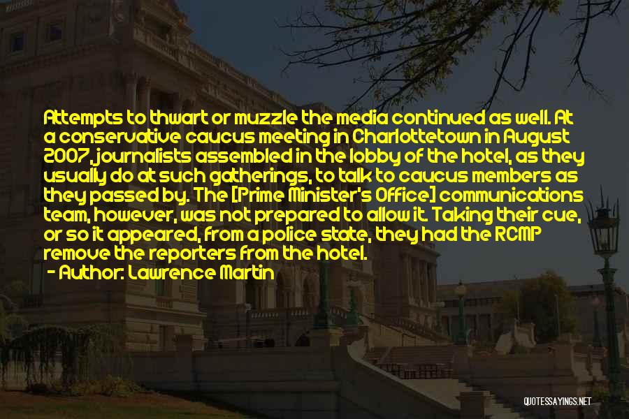 Lawrence Martin Quotes: Attempts To Thwart Or Muzzle The Media Continued As Well. At A Conservative Caucus Meeting In Charlottetown In August 2007,