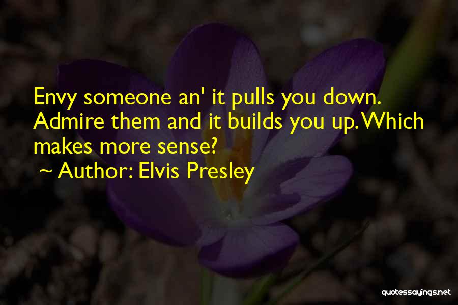 Elvis Presley Quotes: Envy Someone An' It Pulls You Down. Admire Them And It Builds You Up. Which Makes More Sense?