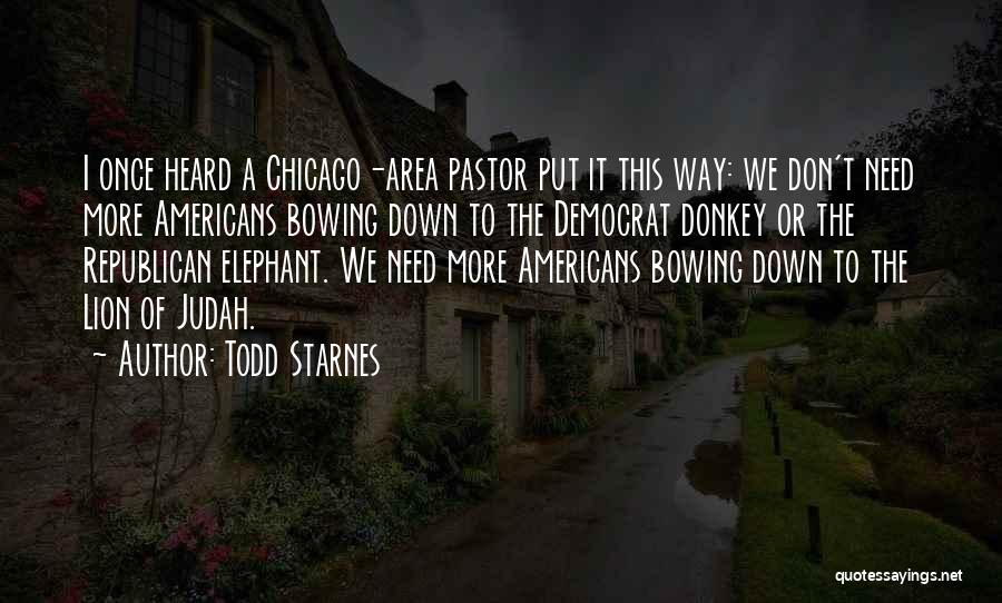 Todd Starnes Quotes: I Once Heard A Chicago-area Pastor Put It This Way: We Don't Need More Americans Bowing Down To The Democrat