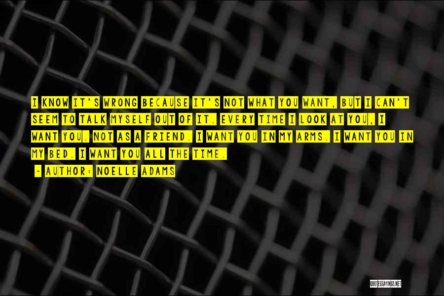 Noelle Adams Quotes: I Know It's Wrong Because It's Not What You Want, But I Can't Seem To Talk Myself Out Of It.