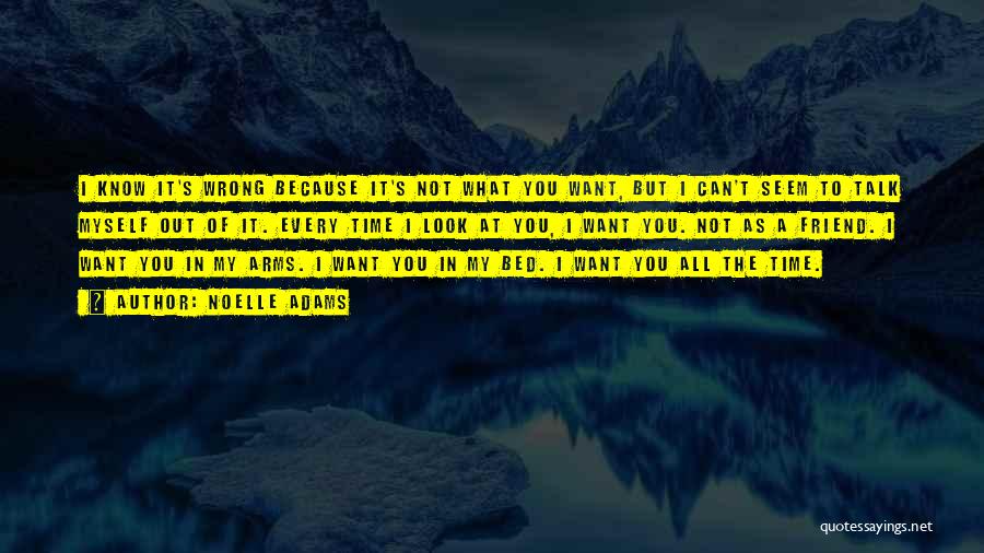 Noelle Adams Quotes: I Know It's Wrong Because It's Not What You Want, But I Can't Seem To Talk Myself Out Of It.