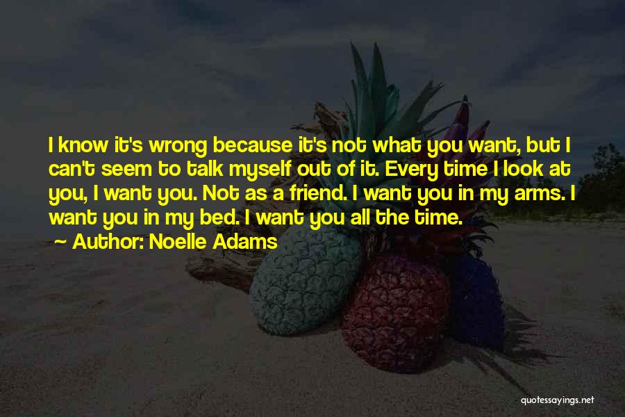 Noelle Adams Quotes: I Know It's Wrong Because It's Not What You Want, But I Can't Seem To Talk Myself Out Of It.