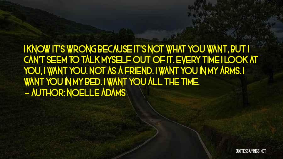 Noelle Adams Quotes: I Know It's Wrong Because It's Not What You Want, But I Can't Seem To Talk Myself Out Of It.