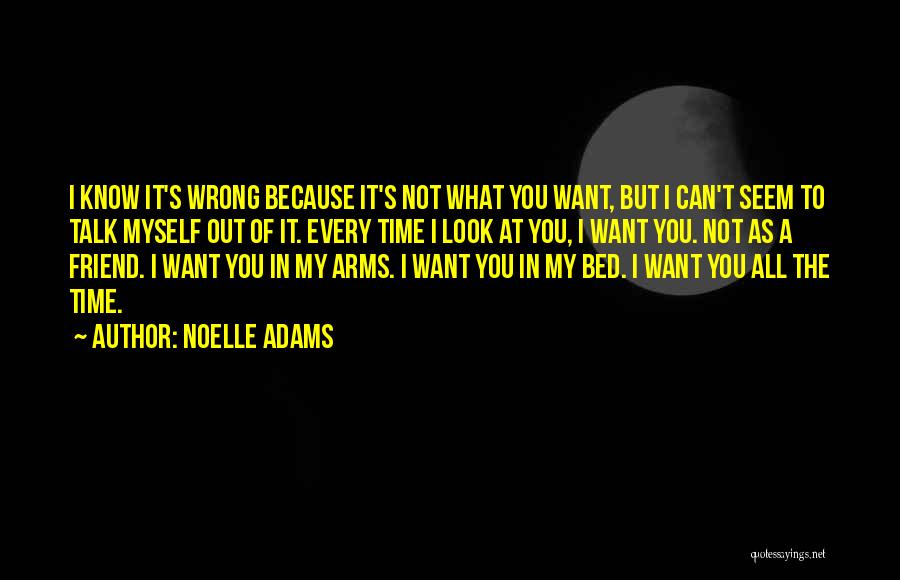 Noelle Adams Quotes: I Know It's Wrong Because It's Not What You Want, But I Can't Seem To Talk Myself Out Of It.