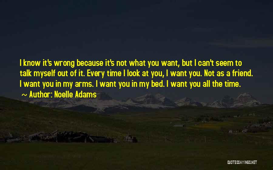 Noelle Adams Quotes: I Know It's Wrong Because It's Not What You Want, But I Can't Seem To Talk Myself Out Of It.