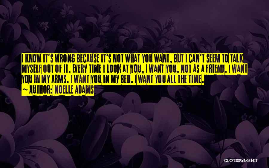 Noelle Adams Quotes: I Know It's Wrong Because It's Not What You Want, But I Can't Seem To Talk Myself Out Of It.