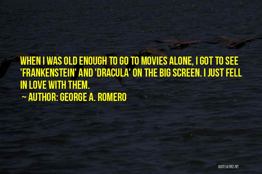 George A. Romero Quotes: When I Was Old Enough To Go To Movies Alone, I Got To See 'frankenstein' And 'dracula' On The Big