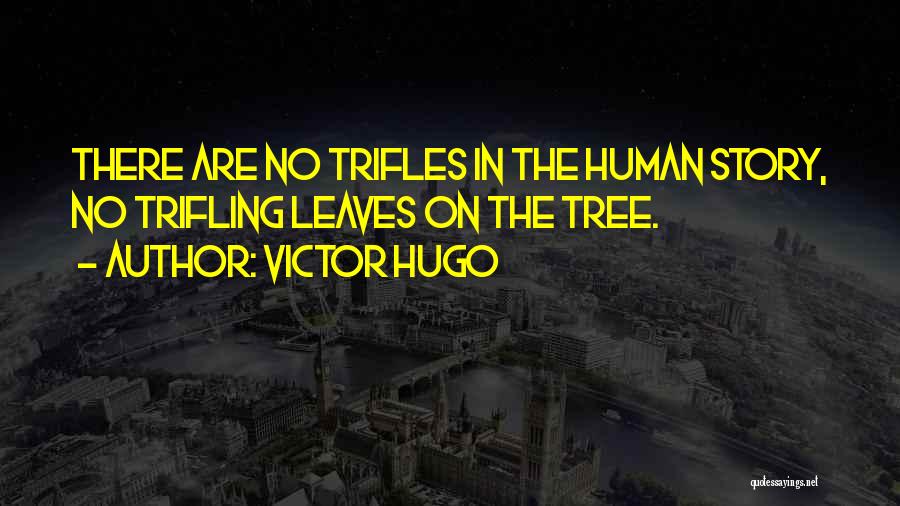 Victor Hugo Quotes: There Are No Trifles In The Human Story, No Trifling Leaves On The Tree.