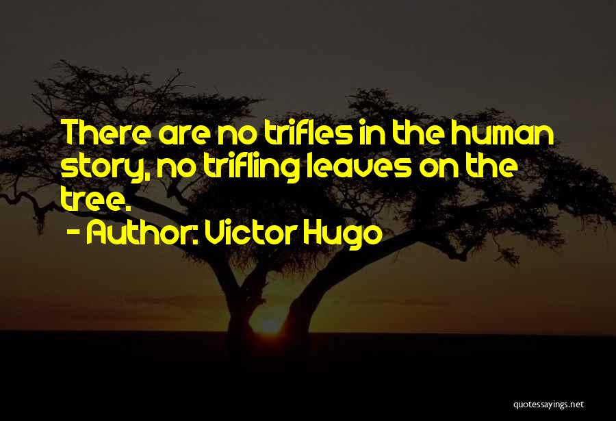 Victor Hugo Quotes: There Are No Trifles In The Human Story, No Trifling Leaves On The Tree.