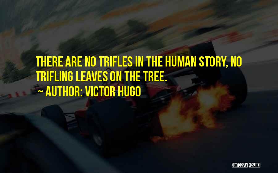 Victor Hugo Quotes: There Are No Trifles In The Human Story, No Trifling Leaves On The Tree.