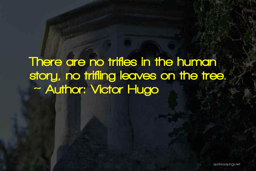 Victor Hugo Quotes: There Are No Trifles In The Human Story, No Trifling Leaves On The Tree.