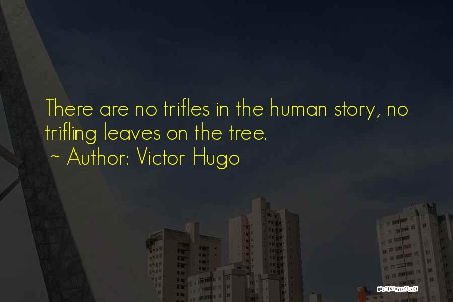Victor Hugo Quotes: There Are No Trifles In The Human Story, No Trifling Leaves On The Tree.