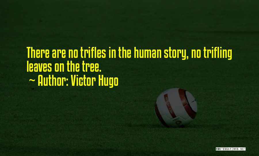 Victor Hugo Quotes: There Are No Trifles In The Human Story, No Trifling Leaves On The Tree.