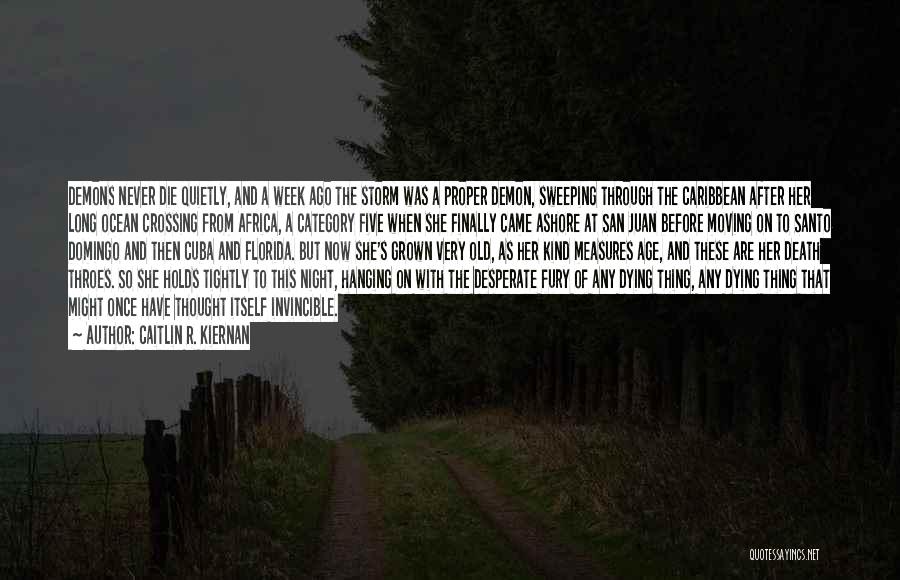 Caitlin R. Kiernan Quotes: Demons Never Die Quietly, And A Week Ago The Storm Was A Proper Demon, Sweeping Through The Caribbean After Her