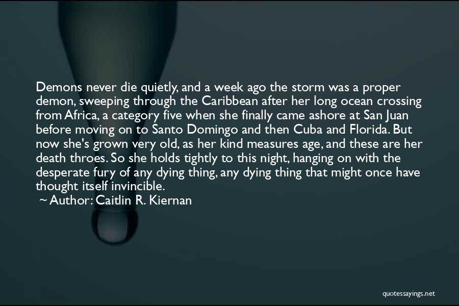 Caitlin R. Kiernan Quotes: Demons Never Die Quietly, And A Week Ago The Storm Was A Proper Demon, Sweeping Through The Caribbean After Her