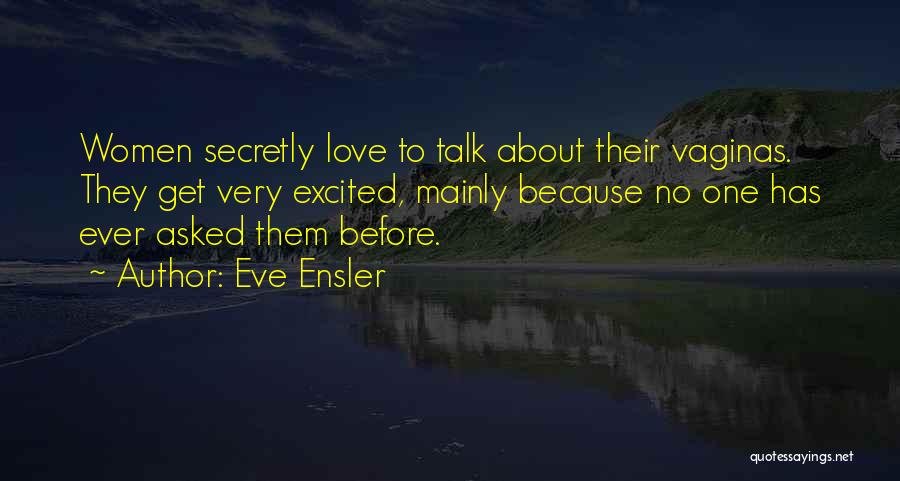 Eve Ensler Quotes: Women Secretly Love To Talk About Their Vaginas. They Get Very Excited, Mainly Because No One Has Ever Asked Them