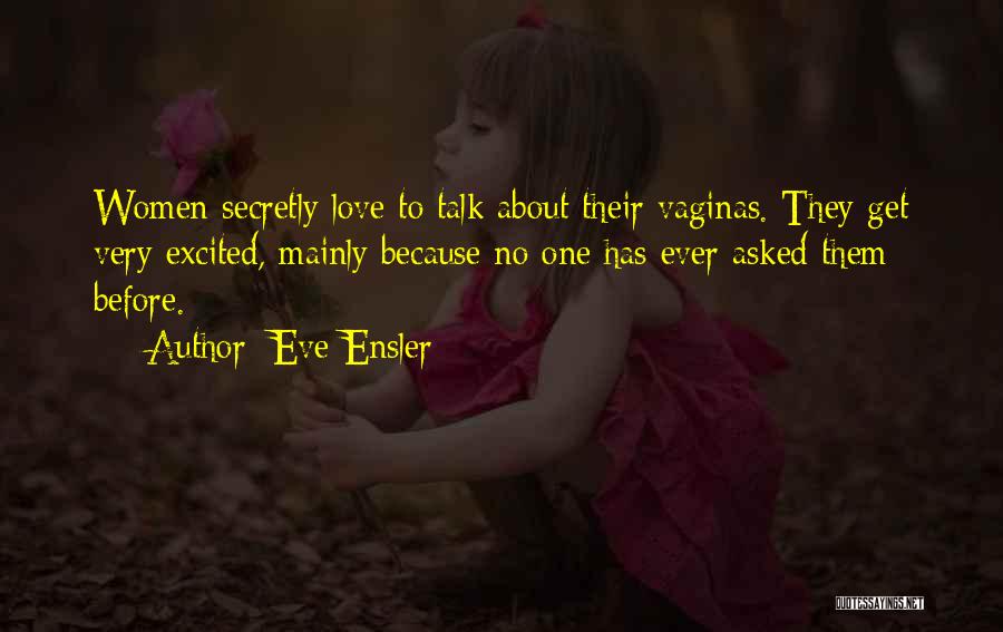 Eve Ensler Quotes: Women Secretly Love To Talk About Their Vaginas. They Get Very Excited, Mainly Because No One Has Ever Asked Them