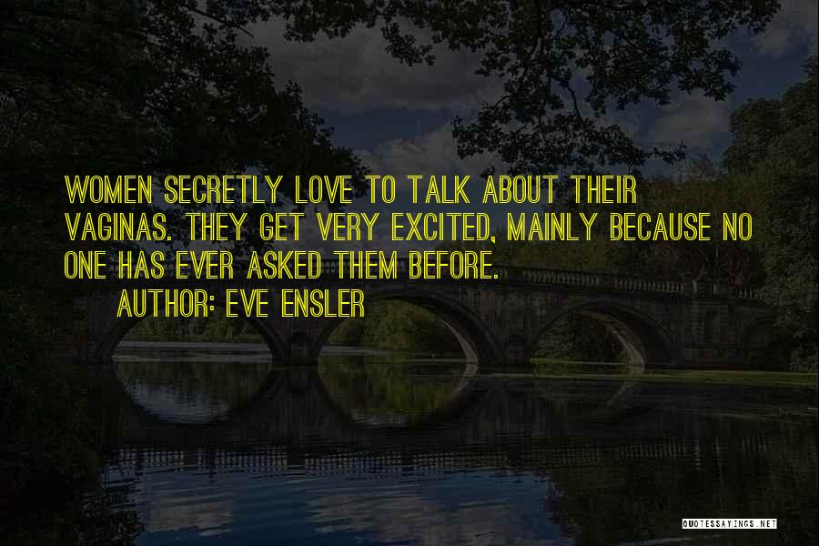 Eve Ensler Quotes: Women Secretly Love To Talk About Their Vaginas. They Get Very Excited, Mainly Because No One Has Ever Asked Them