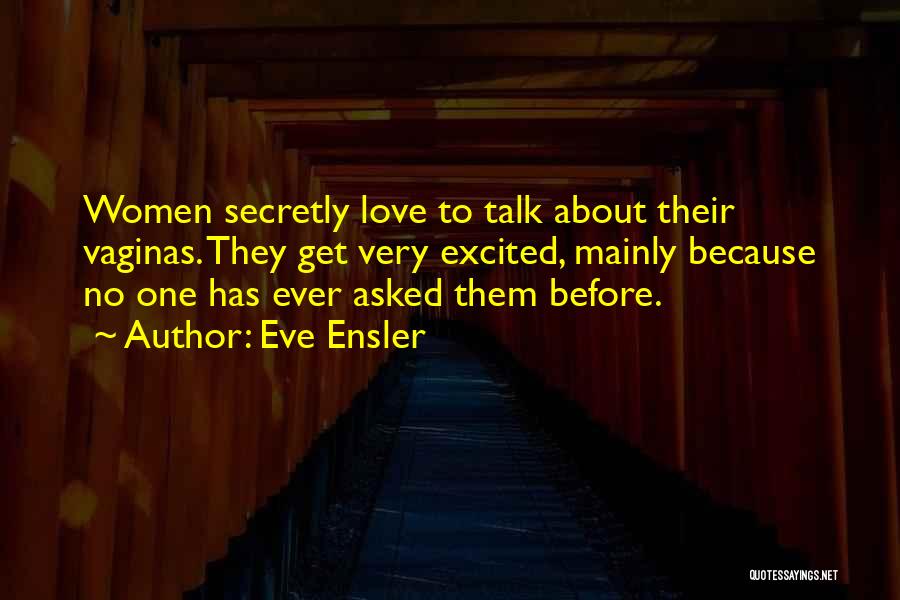 Eve Ensler Quotes: Women Secretly Love To Talk About Their Vaginas. They Get Very Excited, Mainly Because No One Has Ever Asked Them