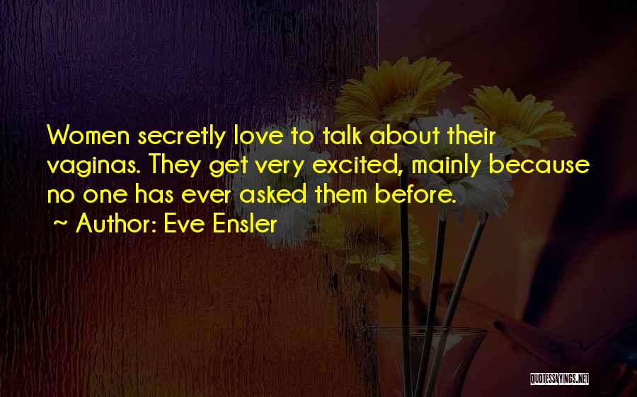 Eve Ensler Quotes: Women Secretly Love To Talk About Their Vaginas. They Get Very Excited, Mainly Because No One Has Ever Asked Them