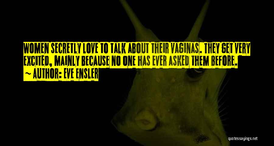 Eve Ensler Quotes: Women Secretly Love To Talk About Their Vaginas. They Get Very Excited, Mainly Because No One Has Ever Asked Them