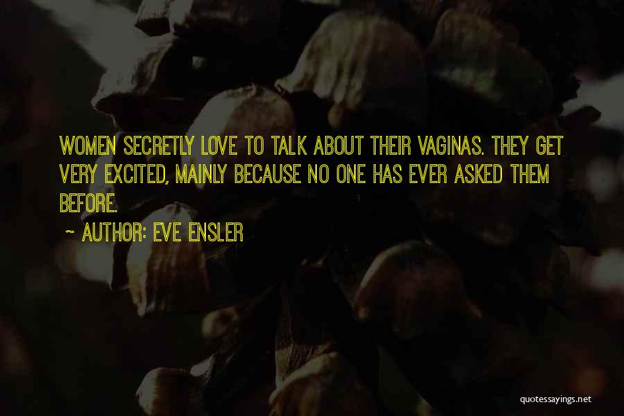 Eve Ensler Quotes: Women Secretly Love To Talk About Their Vaginas. They Get Very Excited, Mainly Because No One Has Ever Asked Them