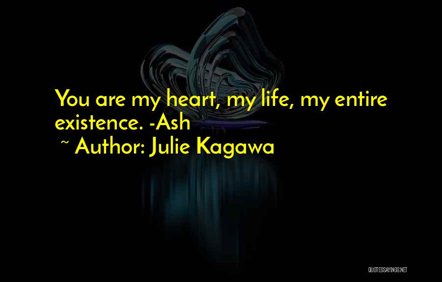 Julie Kagawa Quotes: You Are My Heart, My Life, My Entire Existence. -ash