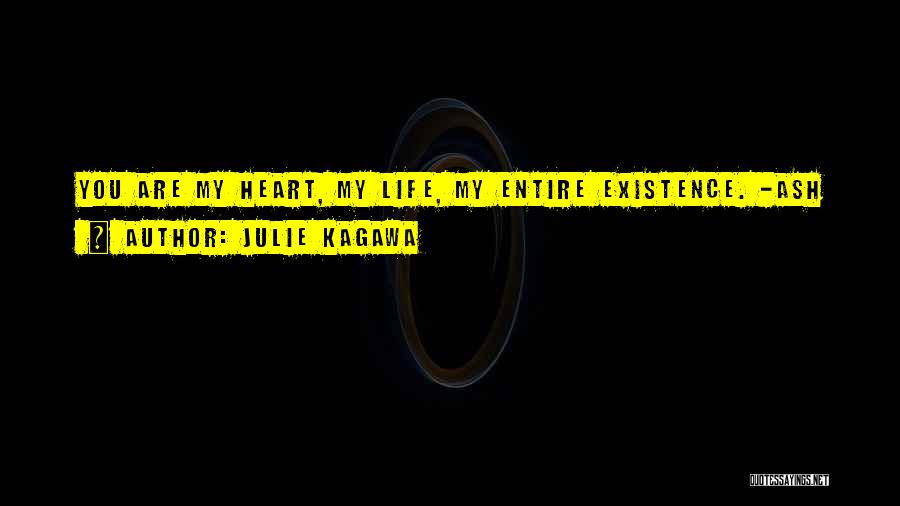 Julie Kagawa Quotes: You Are My Heart, My Life, My Entire Existence. -ash