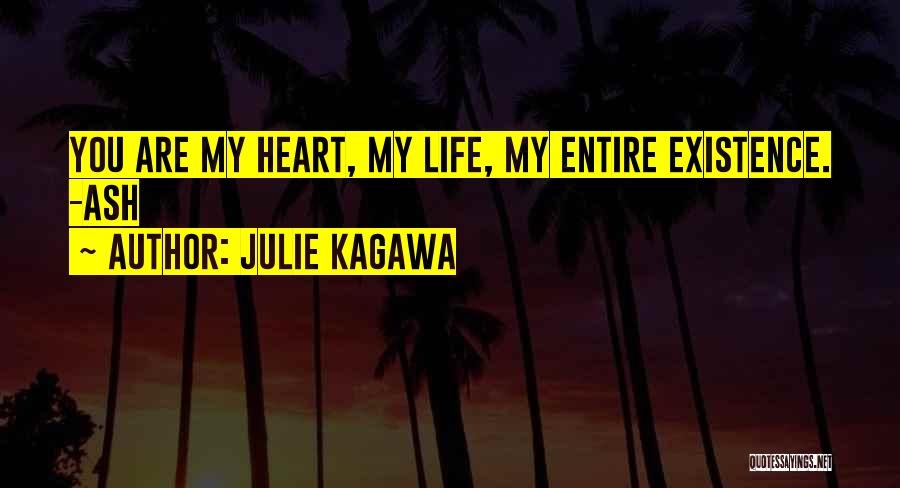 Julie Kagawa Quotes: You Are My Heart, My Life, My Entire Existence. -ash