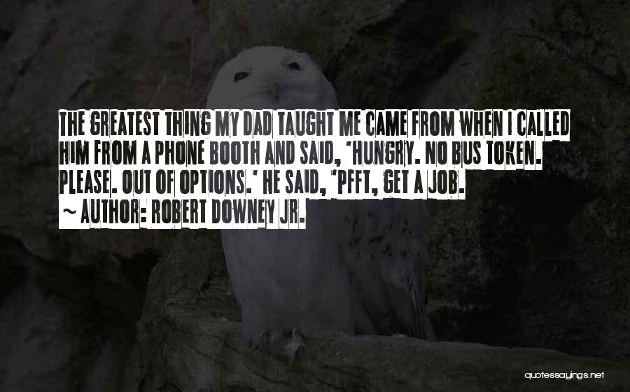 Robert Downey Jr. Quotes: The Greatest Thing My Dad Taught Me Came From When I Called Him From A Phone Booth And Said, 'hungry.
