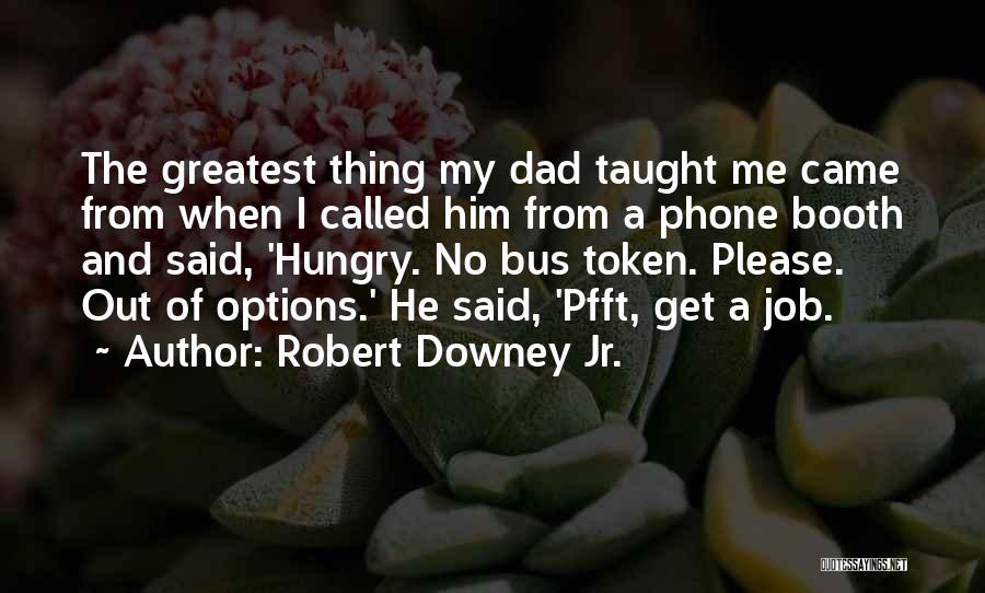 Robert Downey Jr. Quotes: The Greatest Thing My Dad Taught Me Came From When I Called Him From A Phone Booth And Said, 'hungry.