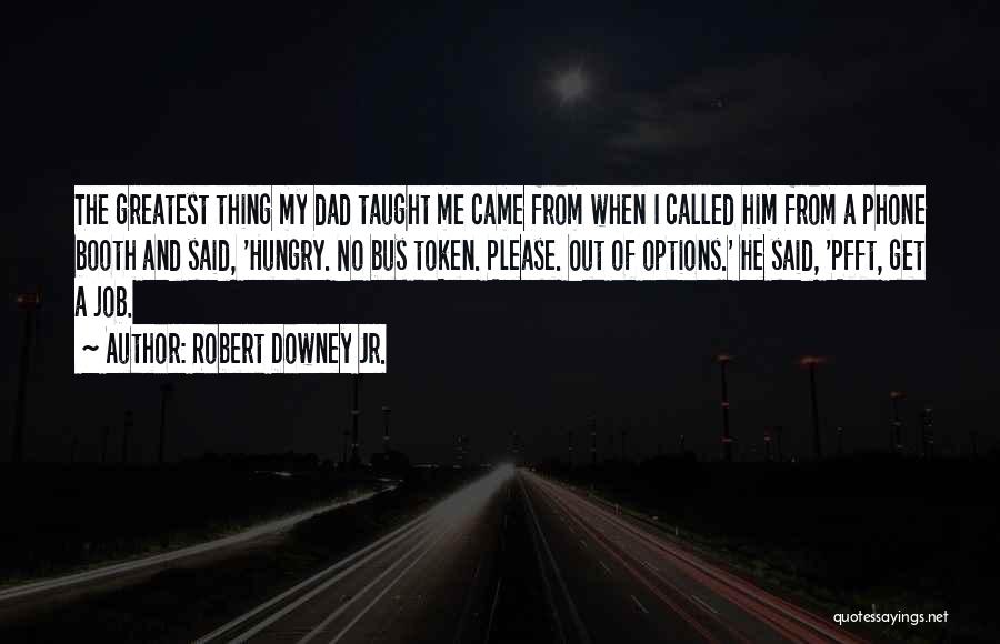 Robert Downey Jr. Quotes: The Greatest Thing My Dad Taught Me Came From When I Called Him From A Phone Booth And Said, 'hungry.