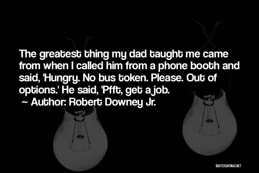 Robert Downey Jr. Quotes: The Greatest Thing My Dad Taught Me Came From When I Called Him From A Phone Booth And Said, 'hungry.