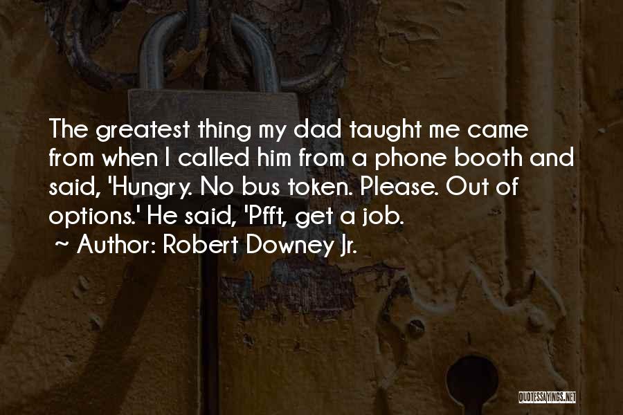 Robert Downey Jr. Quotes: The Greatest Thing My Dad Taught Me Came From When I Called Him From A Phone Booth And Said, 'hungry.