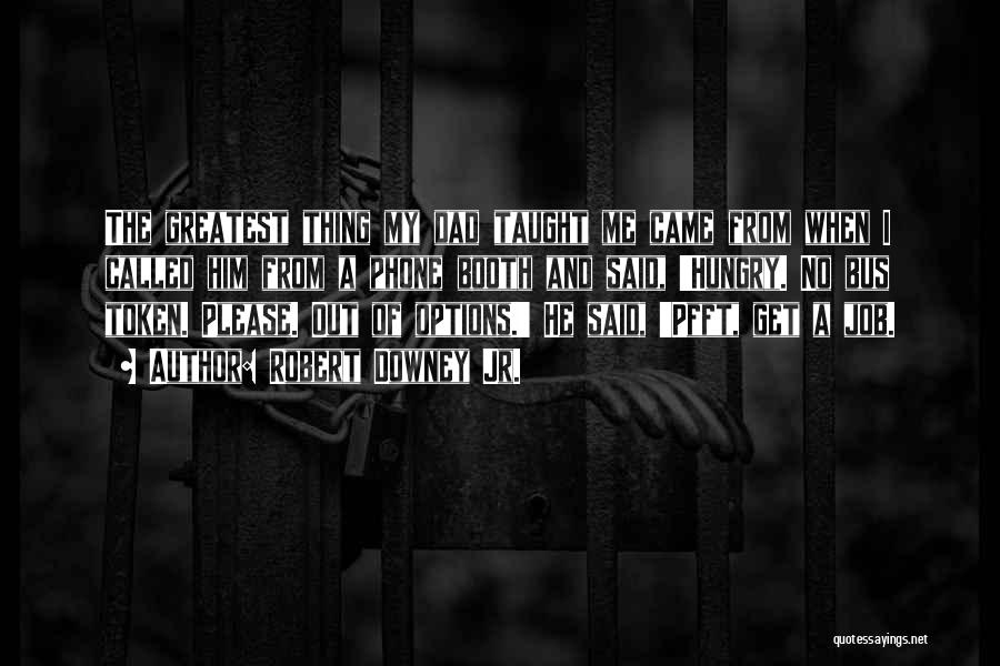 Robert Downey Jr. Quotes: The Greatest Thing My Dad Taught Me Came From When I Called Him From A Phone Booth And Said, 'hungry.