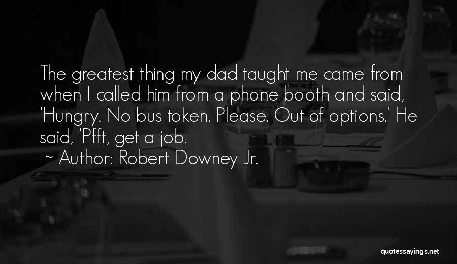 Robert Downey Jr. Quotes: The Greatest Thing My Dad Taught Me Came From When I Called Him From A Phone Booth And Said, 'hungry.