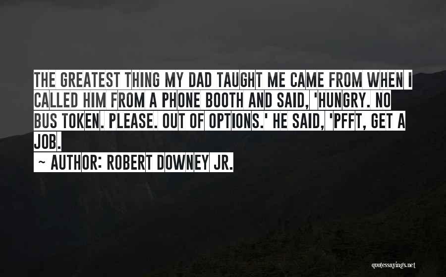 Robert Downey Jr. Quotes: The Greatest Thing My Dad Taught Me Came From When I Called Him From A Phone Booth And Said, 'hungry.