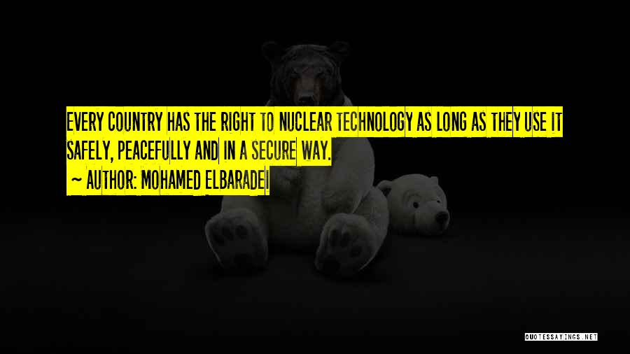 Mohamed ElBaradei Quotes: Every Country Has The Right To Nuclear Technology As Long As They Use It Safely, Peacefully And In A Secure