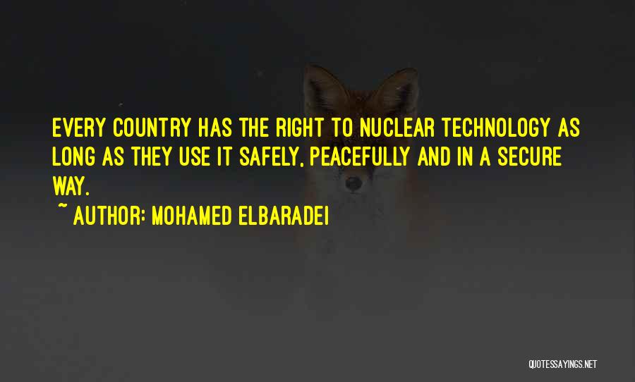Mohamed ElBaradei Quotes: Every Country Has The Right To Nuclear Technology As Long As They Use It Safely, Peacefully And In A Secure
