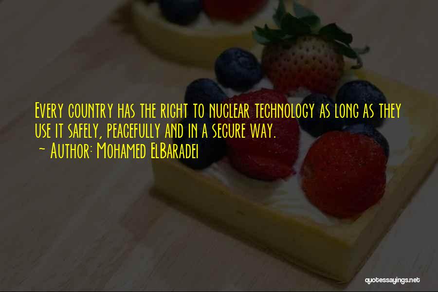 Mohamed ElBaradei Quotes: Every Country Has The Right To Nuclear Technology As Long As They Use It Safely, Peacefully And In A Secure