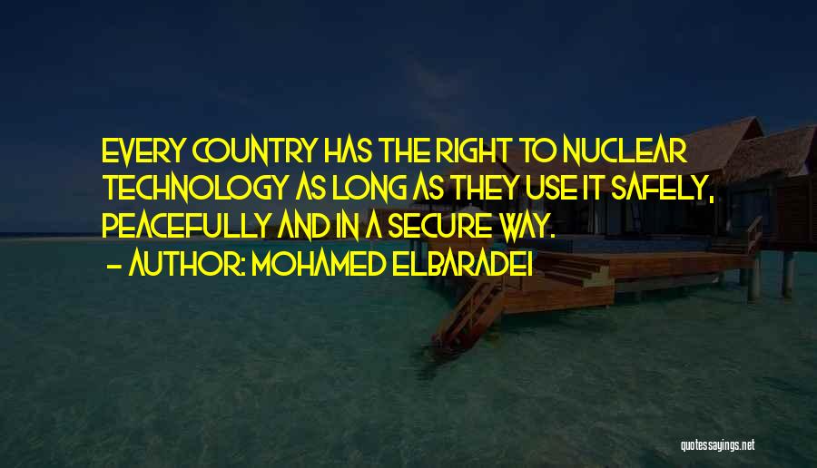 Mohamed ElBaradei Quotes: Every Country Has The Right To Nuclear Technology As Long As They Use It Safely, Peacefully And In A Secure