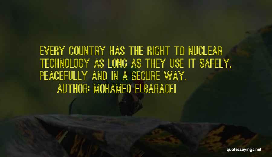Mohamed ElBaradei Quotes: Every Country Has The Right To Nuclear Technology As Long As They Use It Safely, Peacefully And In A Secure