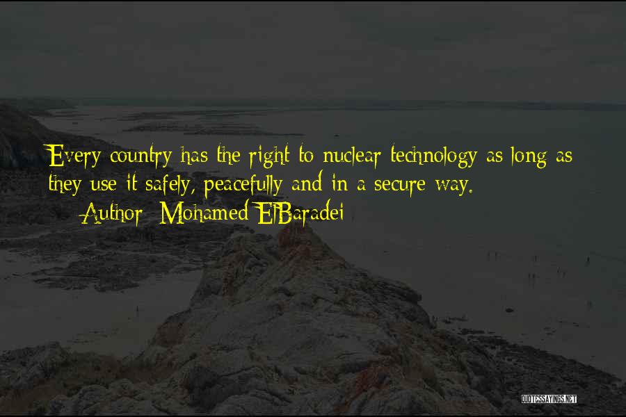 Mohamed ElBaradei Quotes: Every Country Has The Right To Nuclear Technology As Long As They Use It Safely, Peacefully And In A Secure